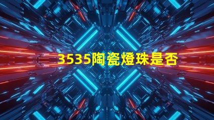 3535陶瓷燈珠是否支持多種接口協(xié)議？